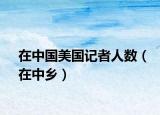 在中國美國記者人數(shù)（在中鄉(xiāng)）
