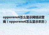 opporeno6怎么顯示網(wǎng)絡(luò)運(yùn)營(yíng)商（opporeno6怎么顯示農(nóng)歷）