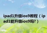 ipad1升級ios9教程（ipad1能升級ios9嗎?）