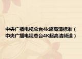 中央廣播電視總臺(tái)4k超高清標(biāo)準(zhǔn)（中央廣播電視總臺(tái)4K超高清頻道）