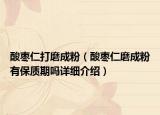 酸棗仁打磨成粉（酸棗仁磨成粉有保質期嗎詳細介紹）