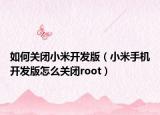 如何關(guān)閉小米開發(fā)版（小米手機(jī)開發(fā)版怎么關(guān)閉root）