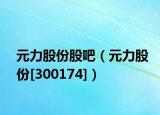 元力股份股吧（元力股份[300174]）