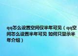 qq怎么設(shè)置空間僅半年可見（qq空間怎么設(shè)置半年可見 如何只顯示半年介紹）