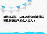lol組建戰(zhàn)隊（LOLS6腫么創(chuàng)建戰(zhàn)隊 英雄聯(lián)盟戰(zhàn)隊腫么人加入）