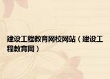 建設(shè)工程教育網(wǎng)校網(wǎng)站（建設(shè)工程教育網(wǎng)）