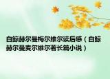 白鯨赫爾曼梅爾維爾讀后感（白鯨 赫爾曼麥爾維爾著長(zhǎng)篇小說(shuō)）