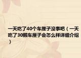 一天吃了40個(gè)車?yán)遄記](méi)事吧（一天吃了30顆車?yán)遄訒?huì)怎么樣詳細(xì)介紹）
