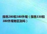 探岳280和380外觀（探岳330和380外觀有區(qū)別嗎）