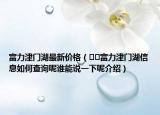 富力津門湖最新價(jià)格（??富力津門湖信息如何查詢呢誰能說一下呢介紹）