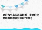 高層和小高層怎么區(qū)別（小高層中高層高層有哪些區(qū)別?介紹）