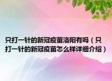 只打一針的新冠疫苗洛陽有嗎（只打一針的新冠疫苗怎么樣詳細(xì)介紹）