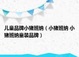兒童品牌小豬班納（小豬班納 小豬班納童裝品牌）