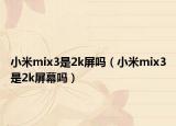 小米mix3是2k屏嗎（小米mix3是2k屏幕嗎）