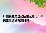 廣州民政局登記結(jié)婚流程（廣州民政局結(jié)婚辦理時間）