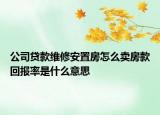 公司貸款維修安置房怎么賣房款回報(bào)率是什么意思