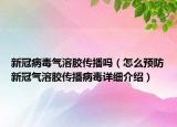 新冠病毒氣溶膠傳播嗎（怎么預(yù)防新冠氣溶膠傳播病毒詳細(xì)介紹）