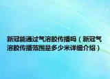 新冠能通過氣溶膠傳播嗎（新冠氣溶膠傳播范圍是多少米詳細介紹）