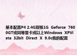 基本配置P4 2.4G雙核1G  Geforce  7600GT或同等顯卡或以上Windows  XPVista  32bit  Direct  X  9.0c我的配置