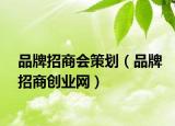 品牌招商會(huì)策劃（品牌招商創(chuàng)業(yè)網(wǎng)）