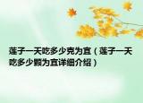 蓮子一天吃多少克為宜（蓮子一天吃多少顆為宜詳細(xì)介紹）