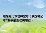聯(lián)想筆記本各種型號（聯(lián)想筆記本C開頭的型號有哪些）
