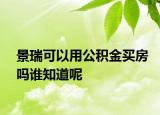 景瑞可以用公積金買房嗎誰知道呢