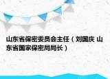 山東省保密委員會主任（劉國慶 山東省國家保密局局長）