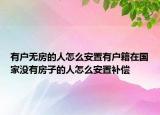 有戶無房的人怎么安置有戶籍在國家沒有房子的人怎么安置補(bǔ)償