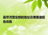 翡翠灣營業(yè)部的地址在哪里誰能告訴我