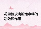 花椒陳皮山楂泡水喝的功效和作用