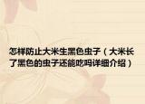 怎樣防止大米生黑色蟲(chóng)子（大米長(zhǎng)了黑色的蟲(chóng)子還能吃嗎詳細(xì)介紹）