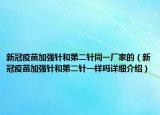 新冠疫苗加強(qiáng)針和第二針同一廠家的（新冠疫苗加強(qiáng)針和第二針一樣嗎詳細(xì)介紹）