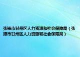 張掖市甘州區(qū)人力資源和社會保障局（張掖市甘州區(qū)人力資源和社會保障局）