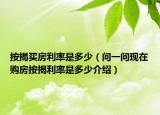 按揭買房利率是多少（問一問現(xiàn)在購房按揭利率是多少介紹）