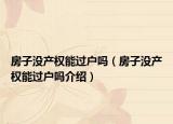 房子沒產(chǎn)權(quán)能過戶嗎（房子沒產(chǎn)權(quán)能過戶嗎介紹）