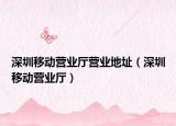 深圳移動營業(yè)廳營業(yè)地址（深圳移動營業(yè)廳）