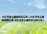 小紅書怎么刪除購買記錄（小紅書怎么刪除觀看記錄 小紅書怎么刪歷史記錄介紹）