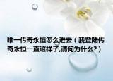 唯一傳奇永恒怎么進(jìn)去（我登陸傳奇永恒一直這樣子,請(qǐng)問(wèn)為什么?）