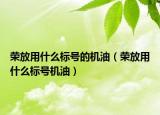 榮放用什么標(biāo)號的機油（榮放用什么標(biāo)號機油）