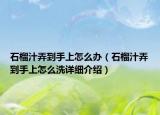 石榴汁弄到手上怎么辦（石榴汁弄到手上怎么洗詳細(xì)介紹）