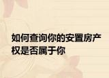 如何查詢你的安置房產(chǎn)權(quán)是否屬于你