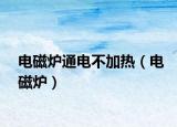 電磁爐通電不加熱（電磁爐）