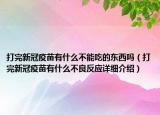 打完新冠疫苗有什么不能吃的東西嗎（打完新冠疫苗有什么不良反應(yīng)詳細(xì)介紹）