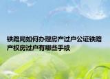 鐵路局如何辦理房產(chǎn)過戶公證鐵路產(chǎn)權(quán)房過戶有哪些手續(xù)