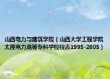 山西電力與建筑學(xué)院（山西大學(xué)工程學(xué)院太原電力高等專(zhuān)科學(xué)校校志1995-2005）