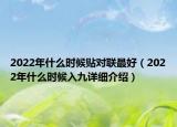 2022年什么時(shí)候貼對(duì)聯(lián)最好（2022年什么時(shí)候入九詳細(xì)介紹）