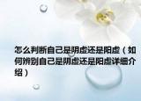 怎么判斷自己是陰虛還是陽虛（如何辨別自己是陰虛還是陽虛詳細介紹）