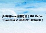 jbl耳機(jī)true使用方法（JBL Reflect Contour 2.0耳機(jī)怎么看指示燈）