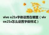 vivo x21s字體設(shè)置在哪里（vivox21s怎么設(shè)置字體樣式）